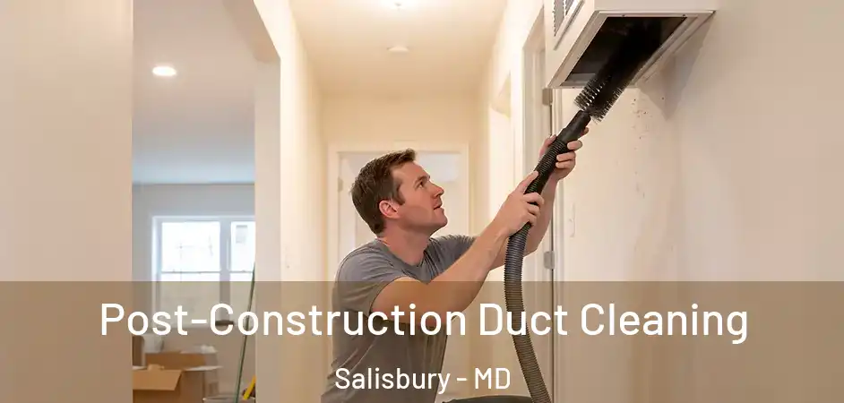  Post-Construction Duct Cleaning Salisbury - MD
